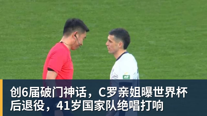 华体会体育创6届破门神话,C罗亲姐曝世界杯后退役,41岁国家队绝唱打响